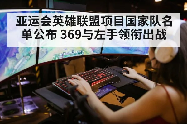 亚运会英雄联盟项目国家队名单公布 369与左手领衔出战