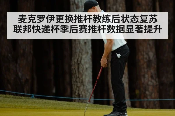 麦克罗伊更换推杆教练后状态复苏 联邦快递杯季后赛推杆数据显著提升