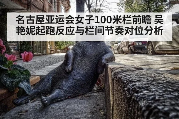 名古屋亚运会女子100米栏前瞻 吴艳妮起跑反应与栏间节奏对位分析