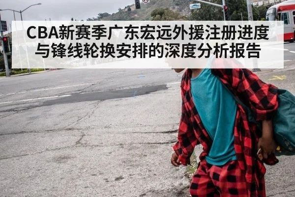 CBA新赛季广东宏远外援注册进度与锋线轮换安排的深度分析报告