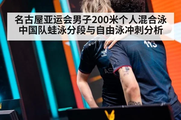 名古屋亚运会男子200米个人混合泳 中国队蛙泳分段与自由泳冲刺分析