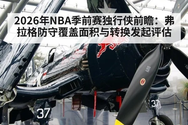 2026年NBA季前赛独行侠前瞻：弗拉格防守覆盖面积与转换发起评估